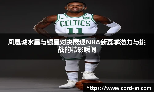 V66.COM凤凰城水星与银星对决展现NBA新赛季潜力与挑战的精彩瞬间