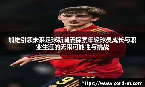 V66.COM加维引领未来足球新潮流探索年轻球员成长与职业生涯的无限可能性与挑战