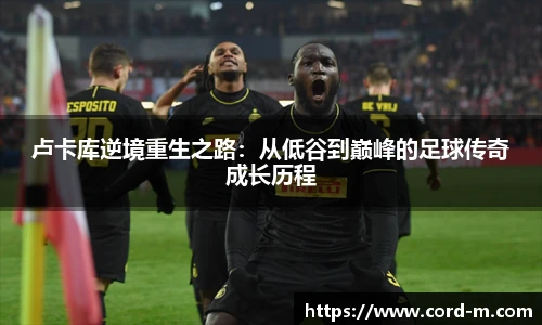 V66.COM卢卡库逆境重生之路：从低谷到巅峰的足球传奇成长历程