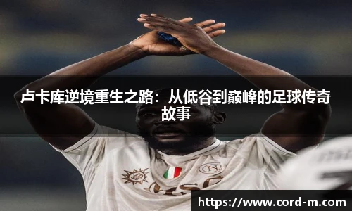 V66.COM卢卡库逆境重生之路：从低谷到巅峰的足球传奇故事