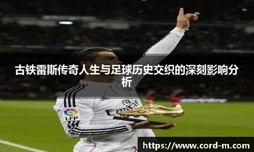 V66.COM古铁雷斯传奇人生与足球历史交织的深刻影响分析