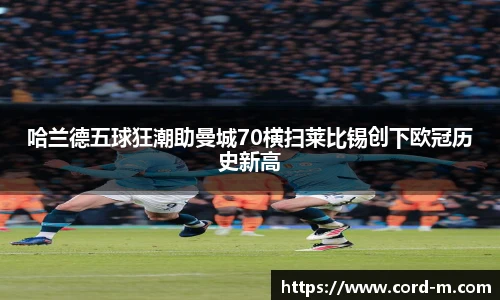 V66.COM哈兰德五球狂潮助曼城70横扫莱比锡创下欧冠历史新高