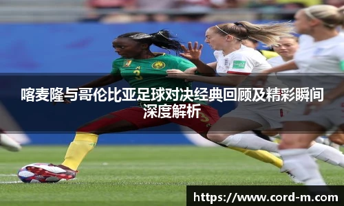 V66.COM喀麦隆与哥伦比亚足球对决经典回顾及精彩瞬间深度解析